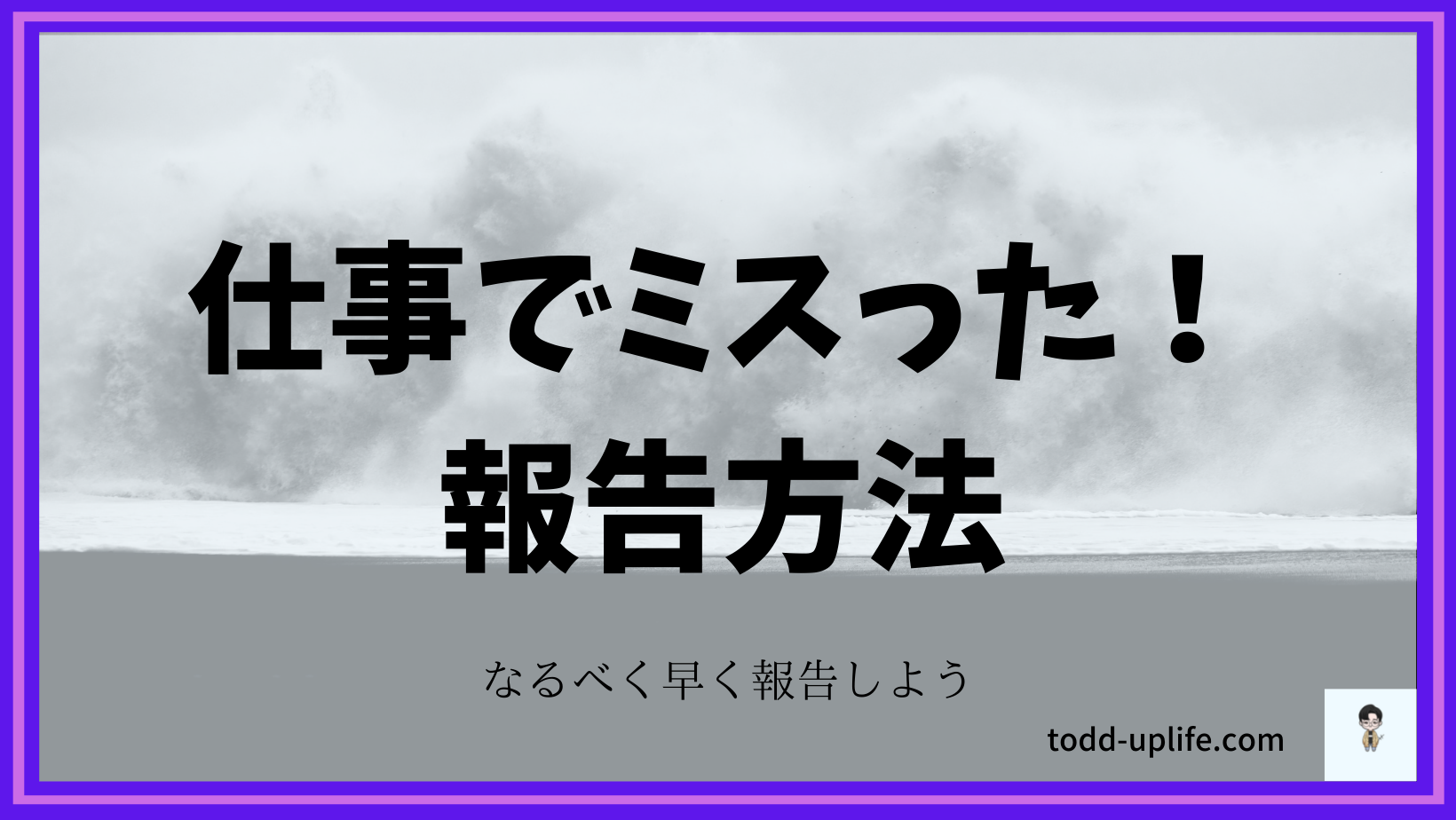 仕事でミスった！報告方法 Todd’s 人生山あり谷あり