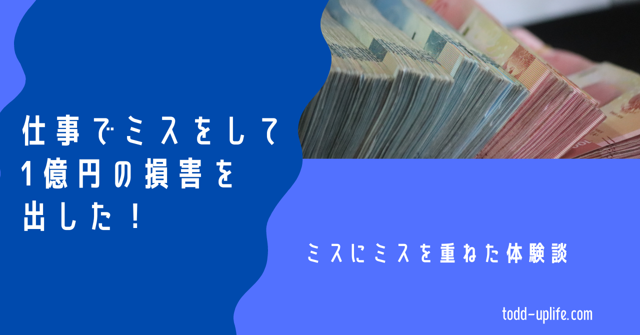 仕事でミスをして1億円の損害を出した ミスにミスを重ねた体験談 Todd S 人生山あり谷あり